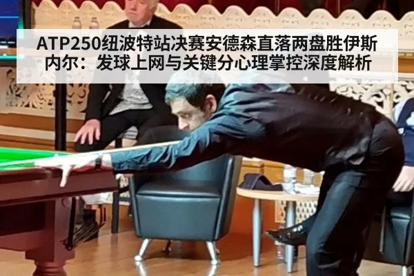 ATP250纽波特站决赛安德森直落两盘胜伊斯内尔：发球上网与关键分心理掌控深度解析