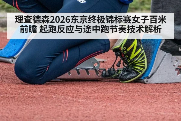理查德森2026东京终极锦标赛女子百米前瞻 起跑反应与途中跑节奏技术解析