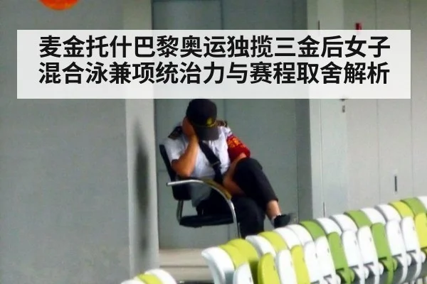 麦金托什巴黎奥运独揽三金后女子混合泳兼项统治力与赛程取舍解析