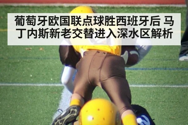 葡萄牙欧国联点球胜西班牙后 马丁内斯新老交替进入深水区解析